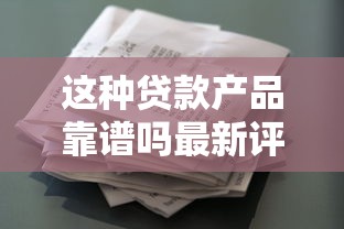 这种贷款产品靠谱吗最新评测