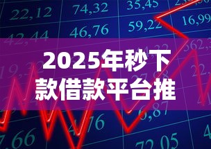 2025年秒下款借款平台推荐