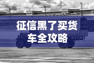 征信黑了买货车全攻略