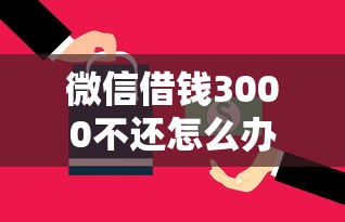 微信借钱3000不还怎么办应急处理