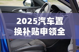 2025汽车置换补贴申领全指南