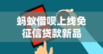 蚂蚁借呗上线免征信贷款新品