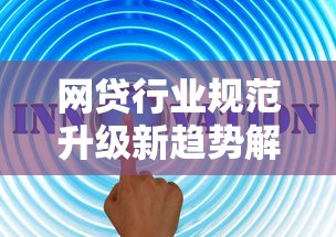 网贷行业规范升级新趋势解析