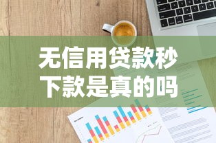 无信用贷款秒下款是真的吗