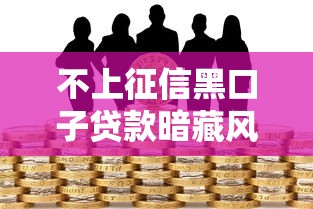 不上征信黑口子贷款暗藏风险