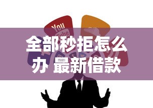 全部秒拒怎么办 最新借款口子推荐