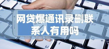 网贷爆通讯录删联系人有用吗