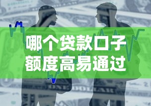 哪个贷款口子额度高易通过