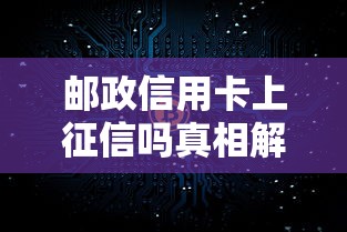 邮政信用卡上征信吗真相解析