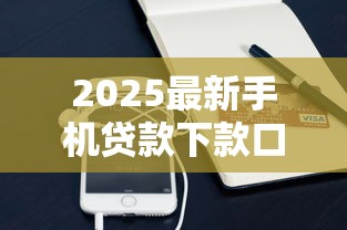 2025最新手机贷款下款口子大全