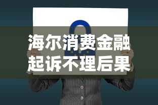 海尔消费金融起诉不理后果严重