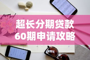 超长分期贷款60期申请攻略指南