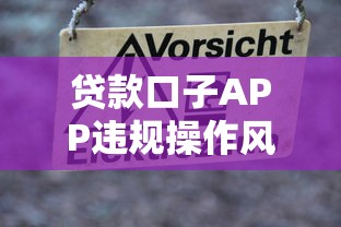 贷款口子APP违规操作风险警示