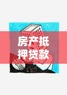 房产抵押贷款口子全攻略哪家强