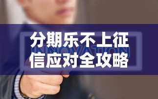 分期乐不上征信应对全攻略