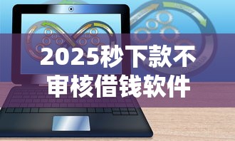 2025秒下款不审核借钱软件推荐