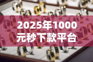 2025年1000元秒下款平台推荐