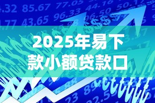 2025年易下款小额贷款口子推荐