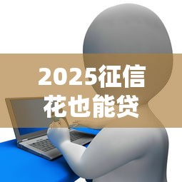 2025征信花也能贷的贷款攻略