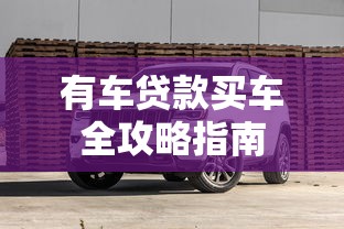 有车贷款买车全攻略指南