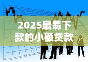 2025最易下款的小额贷款平台推荐