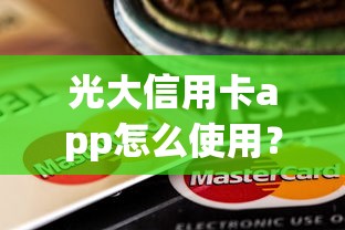 光大信用卡app怎么使用？教你快速掌握还款优惠和积分攻略