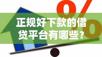 正规好下款的借贷平台有哪些？急需安全可靠的借款渠道
