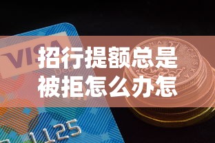 招行提额总是被拒怎么办怎样快速成功提升额度