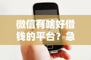 微信有啥好借钱的平台？急需正规低息借款渠道推荐