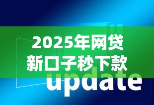 2025年网贷新口子秒下款软件大全