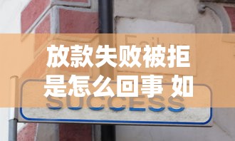 放款失败被拒是怎么回事 如何快速解决贷款审批不通过问题