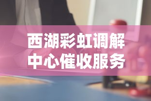 西湖彩虹调解中心催收服务解析