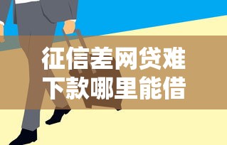 征信差网贷难下款哪里能借到钱