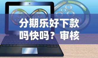 分期乐好下款吗快吗？审核放款速度实测分享