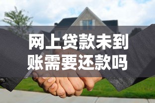 网上贷款未到账需要还款吗