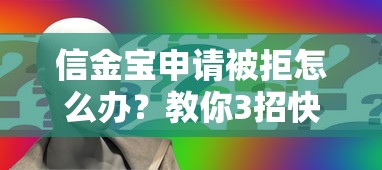 信金宝申请被拒怎么办？教你3招快速补救通过审批