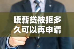 暖薪贷被拒多久可以再申请 需要等待多长时间才能提高通过率