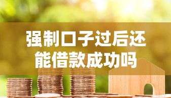 强制口子过后还能借款成功吗