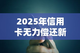 2025年信用卡无力偿还新规解读