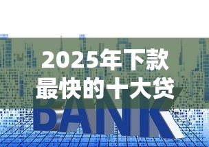 2025年下款最快的十大贷款平台