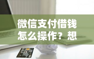 微信支付借钱怎么操作？想快速借款到账且利息低
