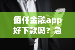 佰仟金融app好下款吗？急需正规平台快速放款