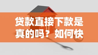 贷款直接下款是真的吗？如何快速安全获得贷款