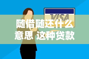 随借随还什么意思 这种贷款方式有哪些便利和注意事项