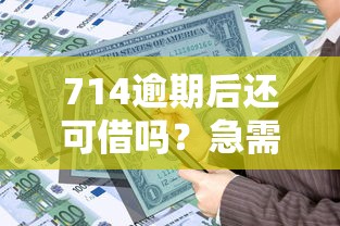 714逾期后还可借吗？急需小额借款快速到账的解决方案
