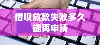 借呗放款失败多久能再申请