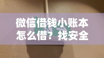 微信借钱小账本怎么借？找安全正规低息借款渠道