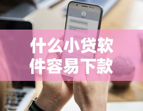 什么小贷软件容易下款？2025年最新10个高通过率正规平台推荐