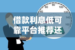 借款利息低可靠平台推荐还款期长