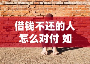 借钱不还的人怎么对付 如何合法讨回欠款并维护自身权益